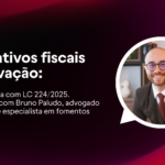 Incentivos fiscais e inovação: o que muda com a LC224/2025